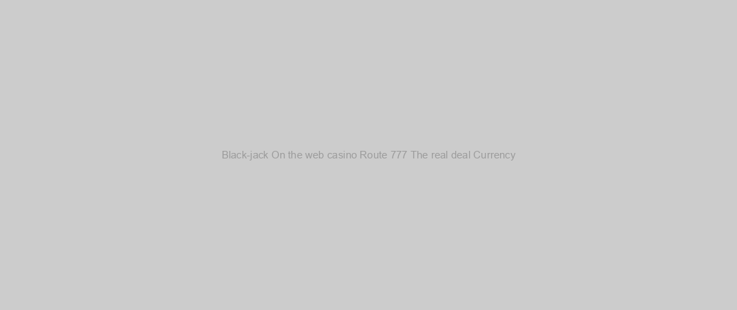 Black-jack On the web casino Route 777 The real deal Currency